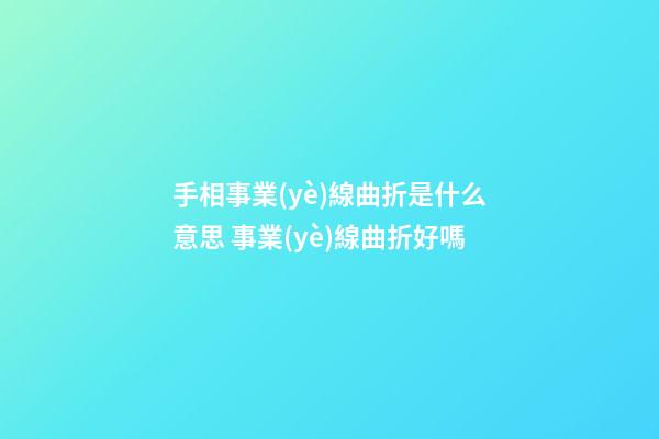 手相事業(yè)線曲折是什么意思 事業(yè)線曲折好嗎